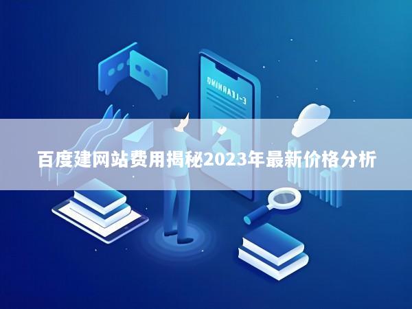 百度建网站费用揭秘2023年最新价格分析