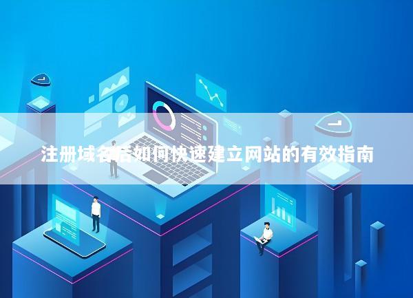 注册域名后如何快速建立网站的有效指南