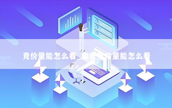 竞价量能怎么看_集合竞价量能怎么看