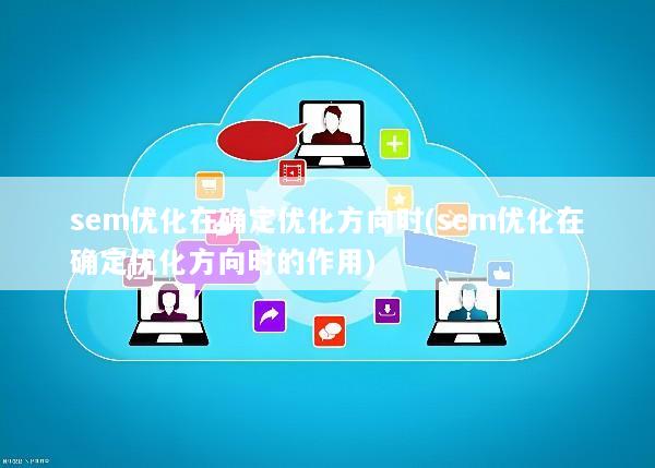 sem优化在确定优化方向时(sem优化在确定优化方向时的作用)