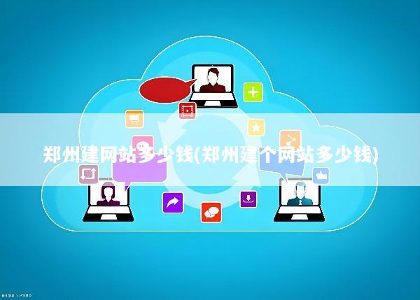郑州建网站多少钱(郑州建个网站多少钱)