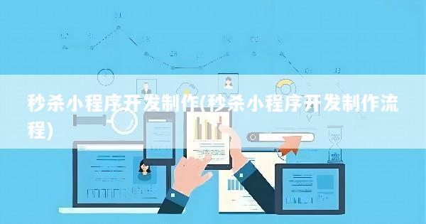 秒杀小程序开发制作(秒杀小程序开发制作流程)