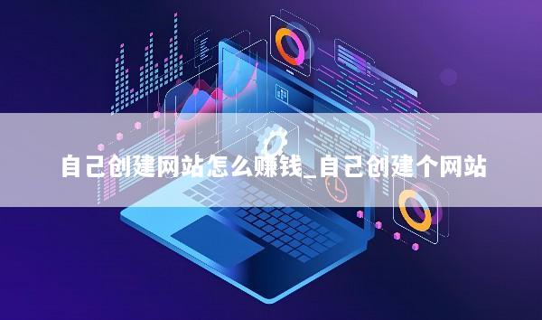 自己创建网站怎么赚钱_自己创建个网站
