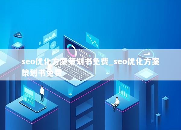 seo优化方案策划书免费_seo优化方案策划书免费