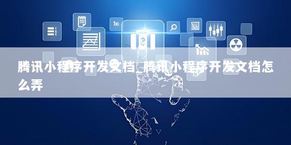 腾讯小程序开发文档_腾讯小程序开发文档怎么弄